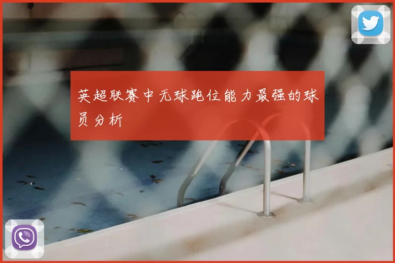 英超联赛中无球跑位能力最强的球员分析