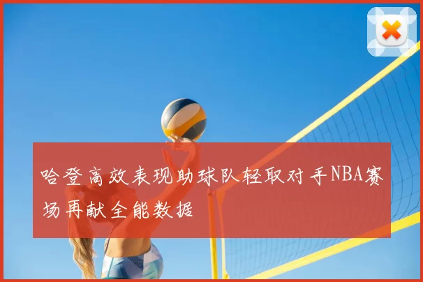 哈登高效表现助球队轻取对手NBA赛场再献全能数据