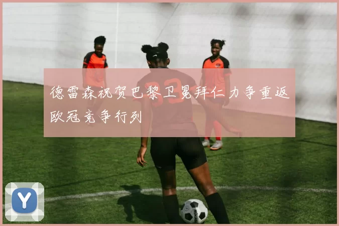 德雷森祝贺巴黎卫冕拜仁力争重返欧冠竞争行列