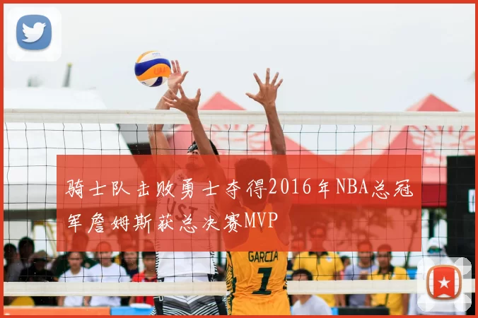 骑士队击败勇士夺得2016年NBA总冠军詹姆斯获总决赛MVP