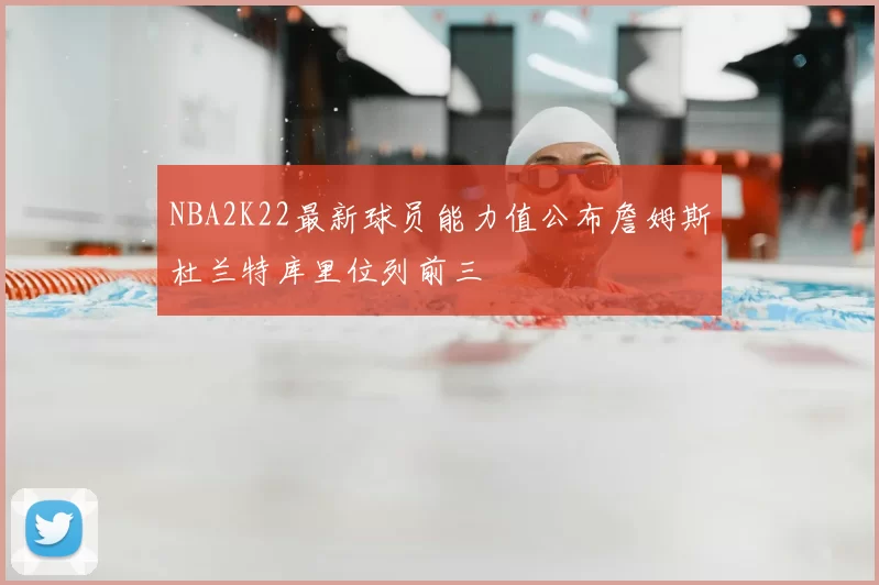 NBA2K22最新球员能力值公布詹姆斯杜兰特库里位列前三