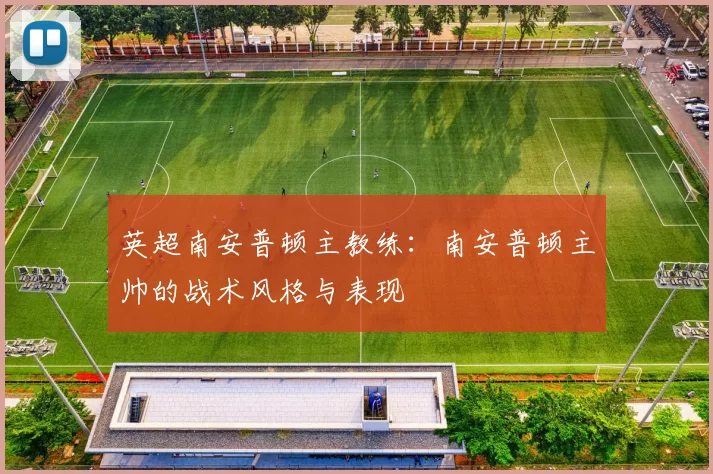 英超南安普顿主教练:南安普顿主帅的战术风格与表现