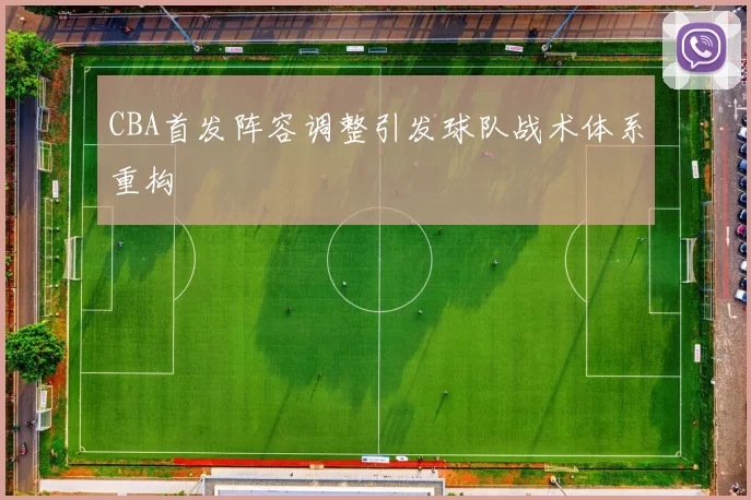 CBA首发阵容调整引发球队战术体系重构