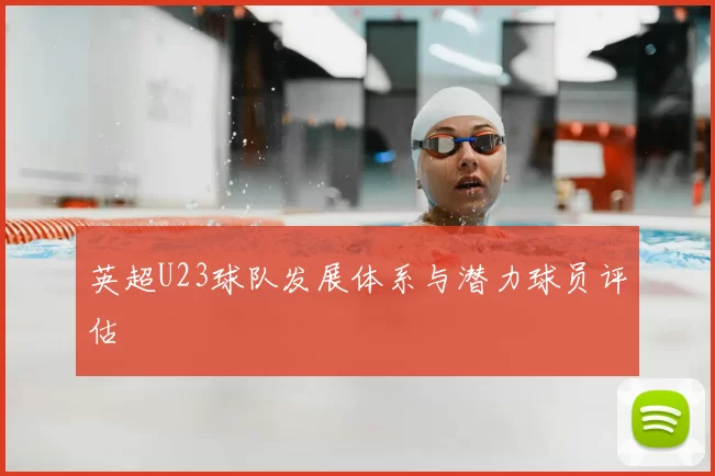 英超U23球队发展体系与潜力球员评估