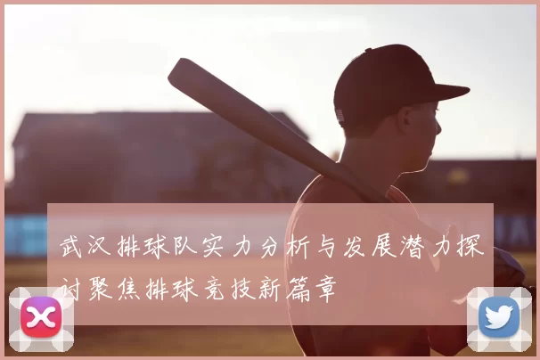 武汉排球队实力分析与发展潜力探讨聚焦排球竞技新篇章