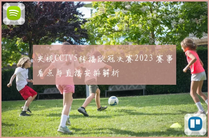 央视CCTV5转播欧冠决赛2023 赛事看点与直播安排解析