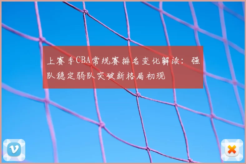 上赛季CBA常规赛排名变化解读：强队稳定弱队突破新格局初现