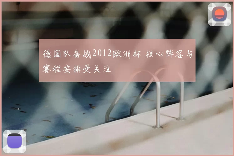 德国队备战2012欧洲杯 核心阵容与赛程安排受关注