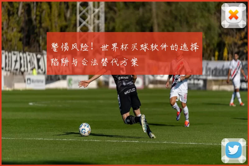 警惕风险!世界杯买球软件的选择陷阱与合法替代方案