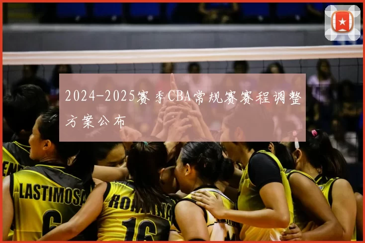 2024-2025赛季CBA常规赛赛程调整方案公布