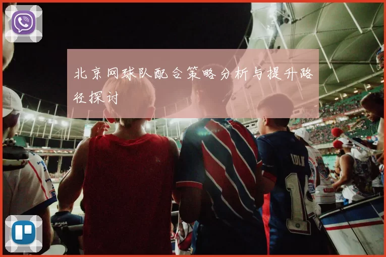 北京网球队配合策略分析与提升路径探讨
