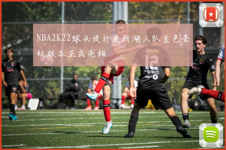 NBA2K22球衣设计更新湖人队金色条纹版本正式亮相