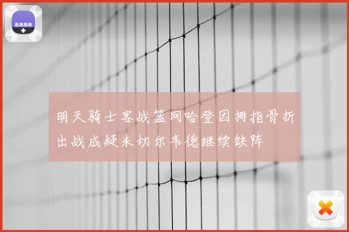 明天骑士客战篮网哈登因拇指骨折出战成疑米切尔韦德继续缺阵