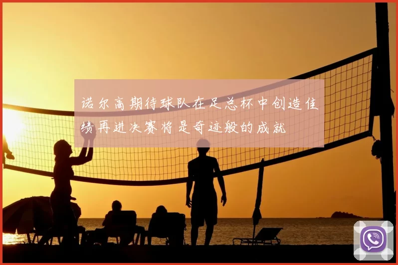 诺尔高期待球队在足总杯中创造佳绩再进决赛将是奇迹般的成就