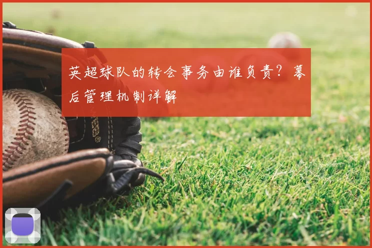 英超球队的转会事务由谁负责？幕后管理机制详解