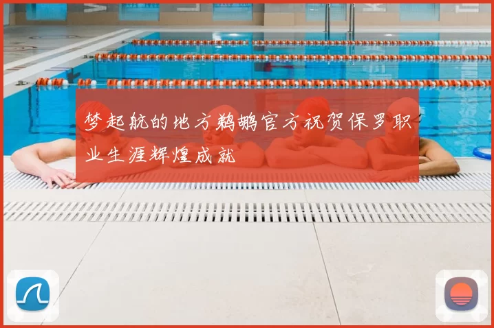 梦起航的地方鹈鹕官方祝贺保罗职业生涯辉煌成就