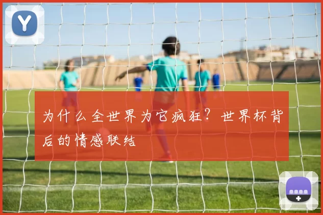 为什么全世界为它疯狂?世界杯背后的情感联结