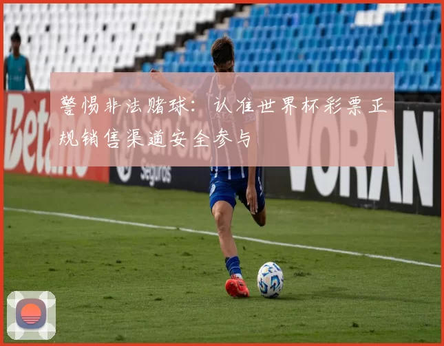 警惕非法赌球:认准世界杯彩票正规销售渠道安全参与