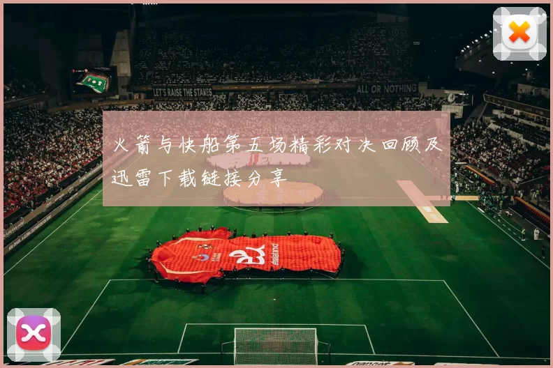 火箭与快船第五场精彩对决回顾及迅雷下载链接分享