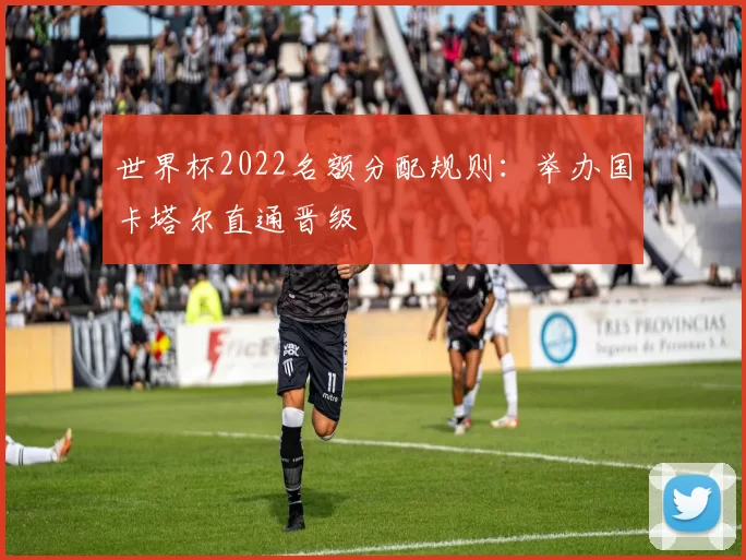 世界杯2022名额分配规则：举办国卡塔尔直通晋级