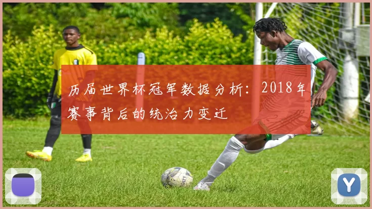 历届世界杯冠军数据分析:2018年赛事背后的统治力变迁