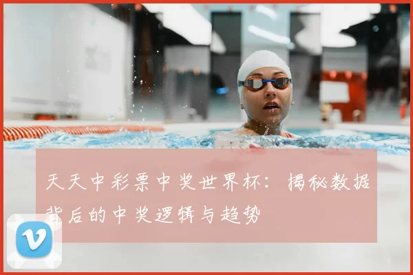 天天中彩票中奖世界杯：揭秘数据背后的中奖逻辑与趋势