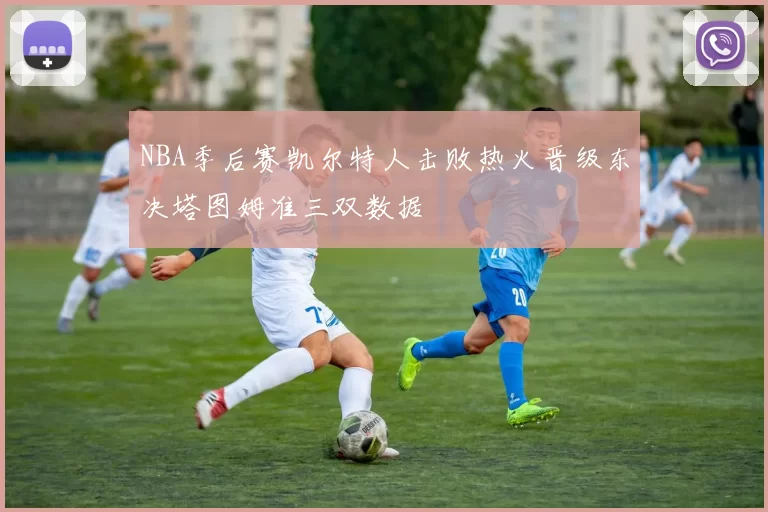 NBA季后赛凯尔特人击败热火晋级东决塔图姆准三双数据