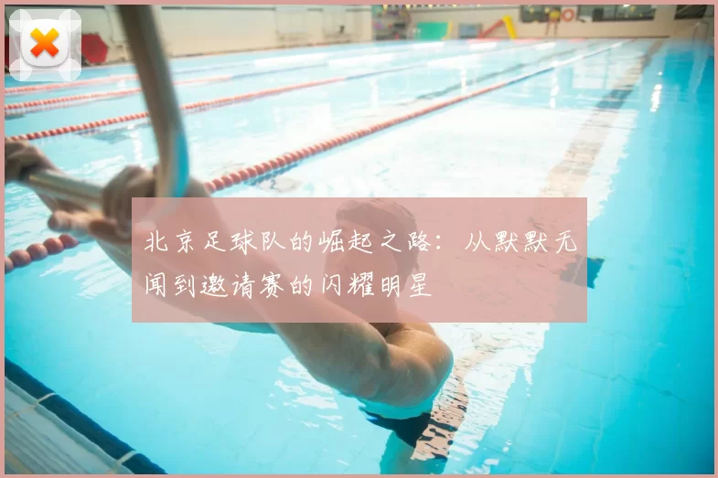 北京足球队的崛起之路：从默默无闻到邀请赛的闪耀明星