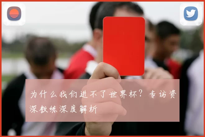 为什么我们进不了世界杯?专访资深教练深度解析
