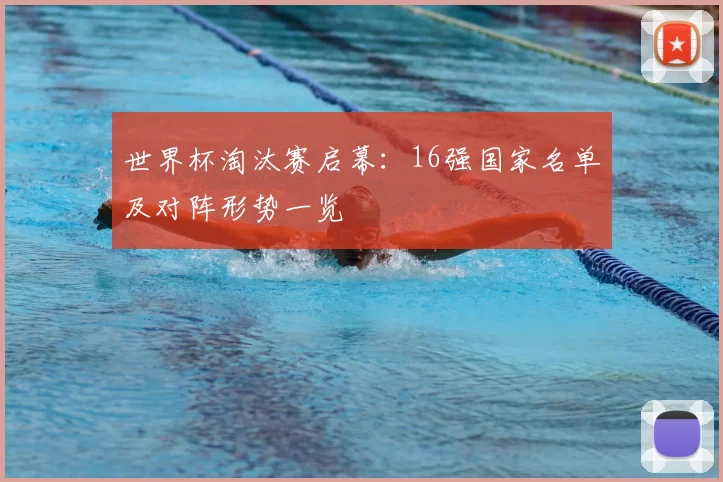 世界杯淘汰赛启幕:16强国家名单及对阵形势一览