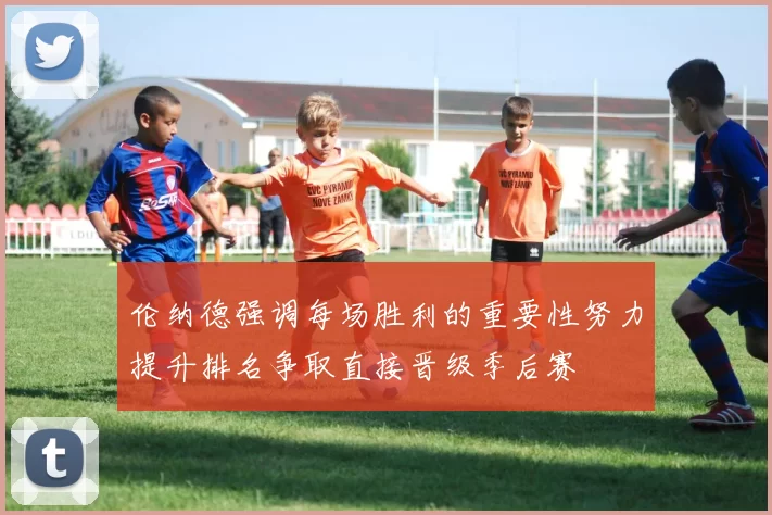 伦纳德强调每场胜利的重要性努力提升排名争取直接晋级季后赛