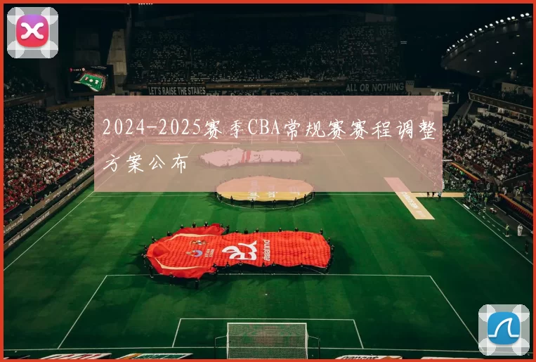2024-2025赛季CBA常规赛赛程调整方案公布