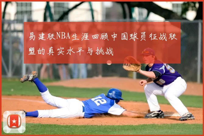 易建联NBA生涯回顾中国球员征战联盟的真实水平与挑战