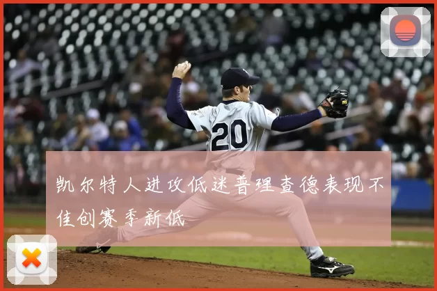 凯尔特人进攻低迷普理查德表现不佳创赛季新低