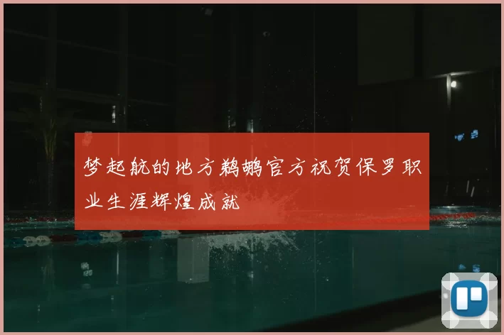 梦起航的地方鹈鹕官方祝贺保罗职业生涯辉煌成就