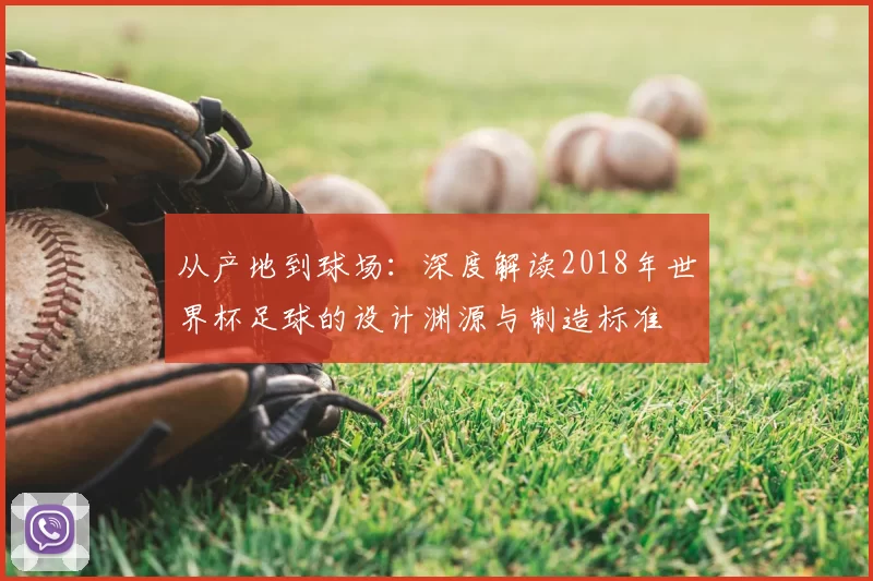 从产地到球场:深度解读2018年世界杯足球的设计渊源与制造标准
