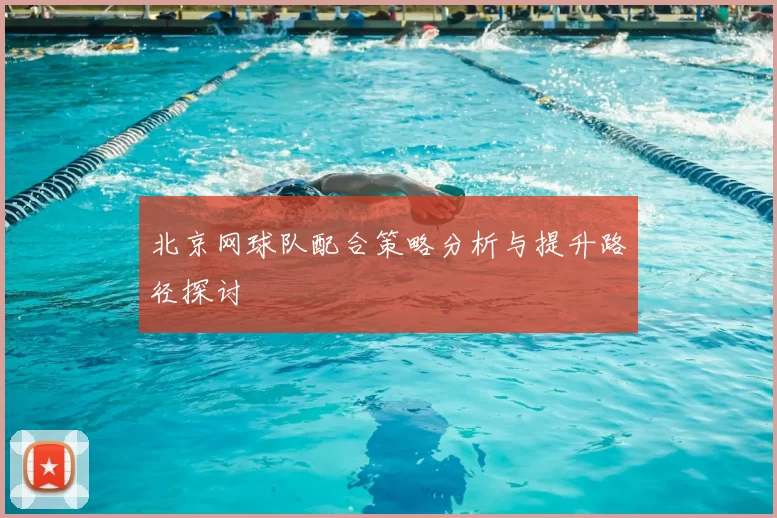 北京网球队配合策略分析与提升路径探讨