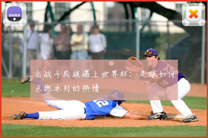 当战斗民族遇上世界杯:足球如何点燃冰封的热情