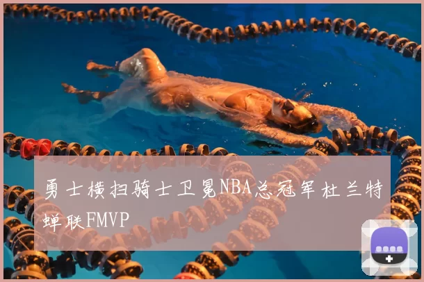 勇士横扫骑士卫冕NBA总冠军杜兰特蝉联FMVP