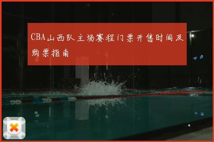 CBA山西队主场赛程门票开售时间及购票指南