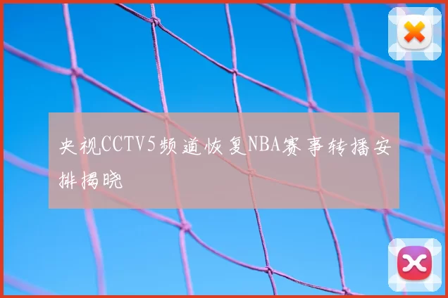 央视CCTV5频道恢复NBA赛事转播安排揭晓