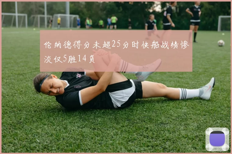 伦纳德得分未超25分时快船战绩惨淡仅5胜14负