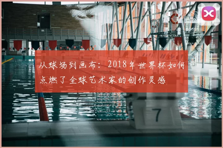 从球场到画布：2018年世界杯如何点燃了全球艺术家的创作灵感