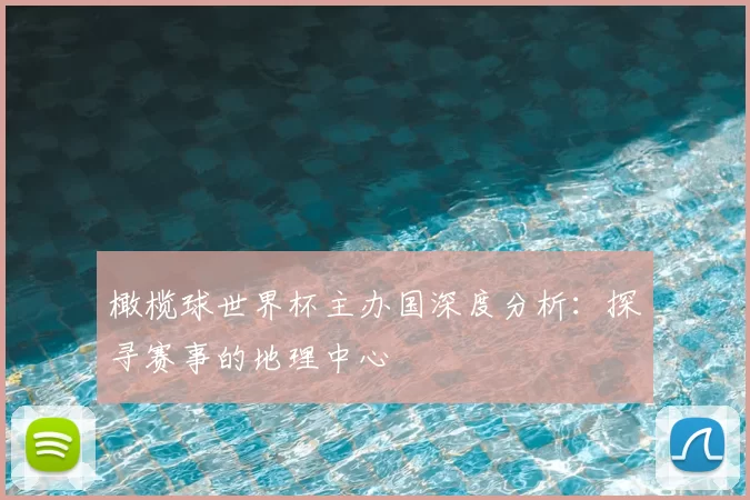橄榄球世界杯主办国深度分析:探寻赛事的地理中心
