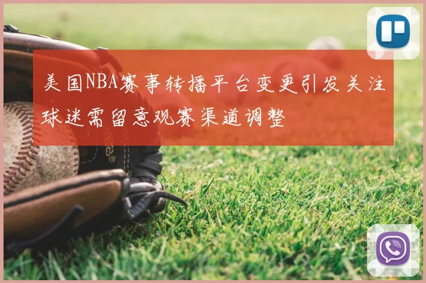 美国NBA赛事转播平台变更引发关注球迷需留意观赛渠道调整
