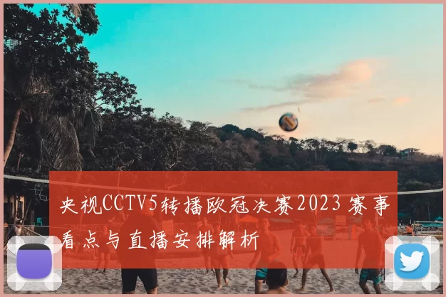 央视CCTV5转播欧冠决赛2023 赛事看点与直播安排解析