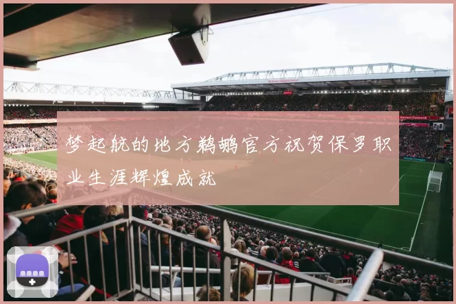 梦起航的地方鹈鹕官方祝贺保罗职业生涯辉煌成就