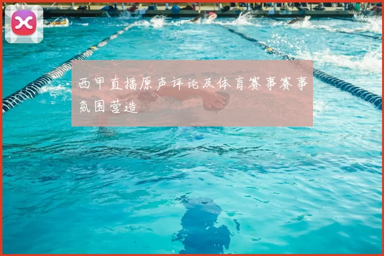 西甲直播原声评论及体育赛事赛事氛围营造