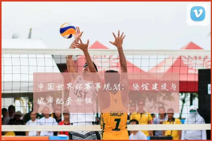 中国世界杯赛事规划:场馆建设与城市配套升级