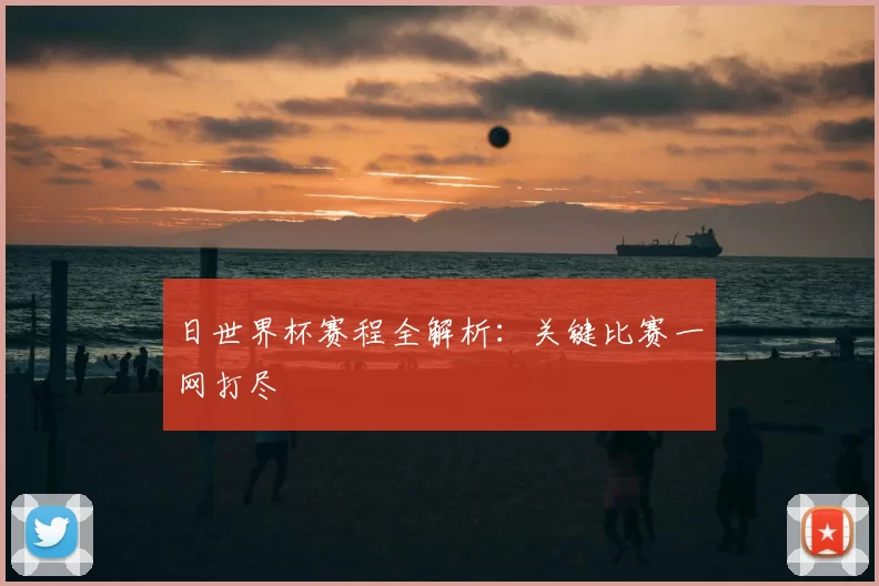 日世界杯赛程全解析：关键比赛一网打尽